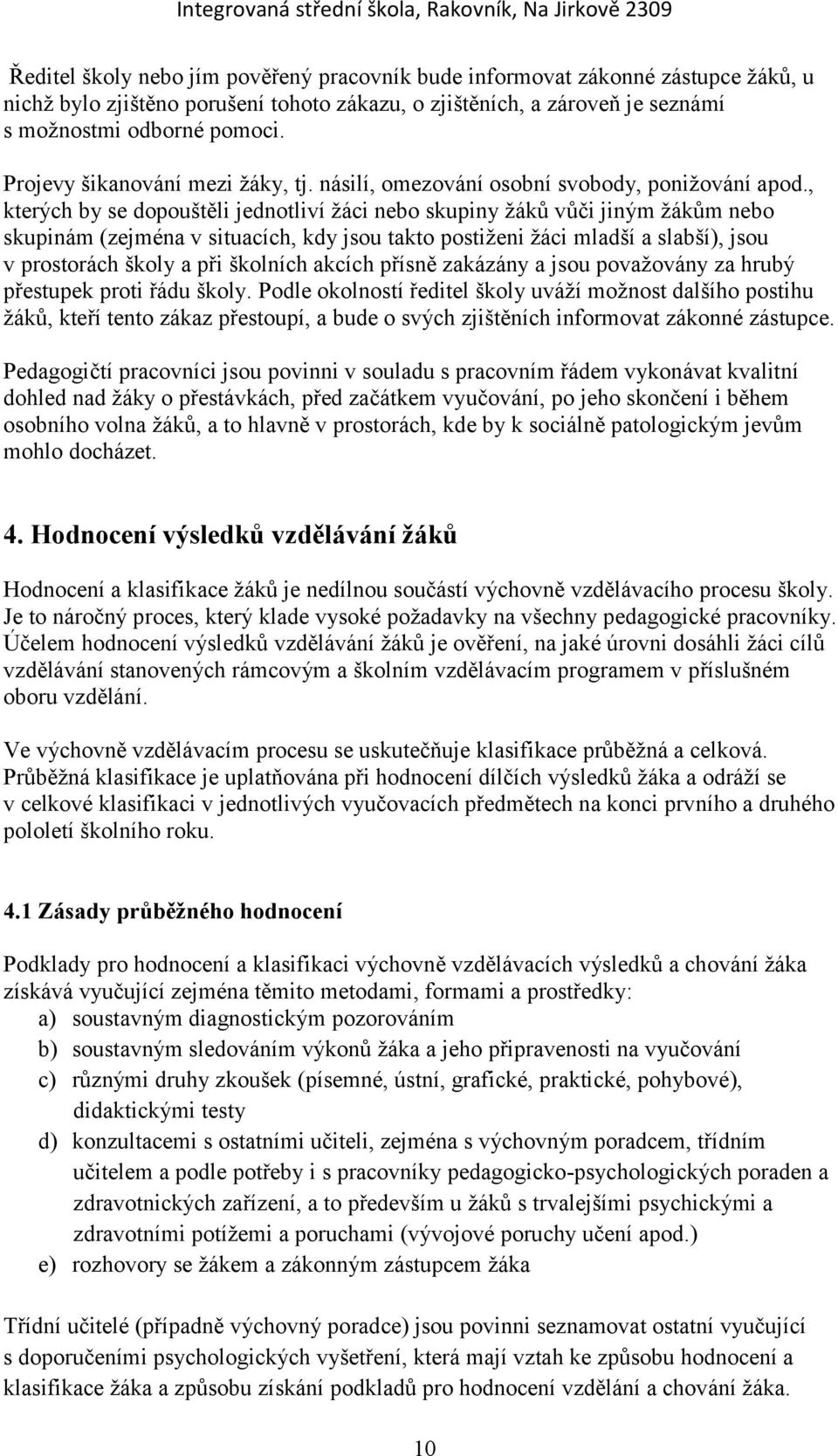 , kterých by se dopouštěli jednotliví žáci nebo skupiny žáků vůči jiným žákům nebo skupinám (zejména v situacích, kdy jsou takto postiženi žáci mladší a slabší), jsou v prostorách školy a při