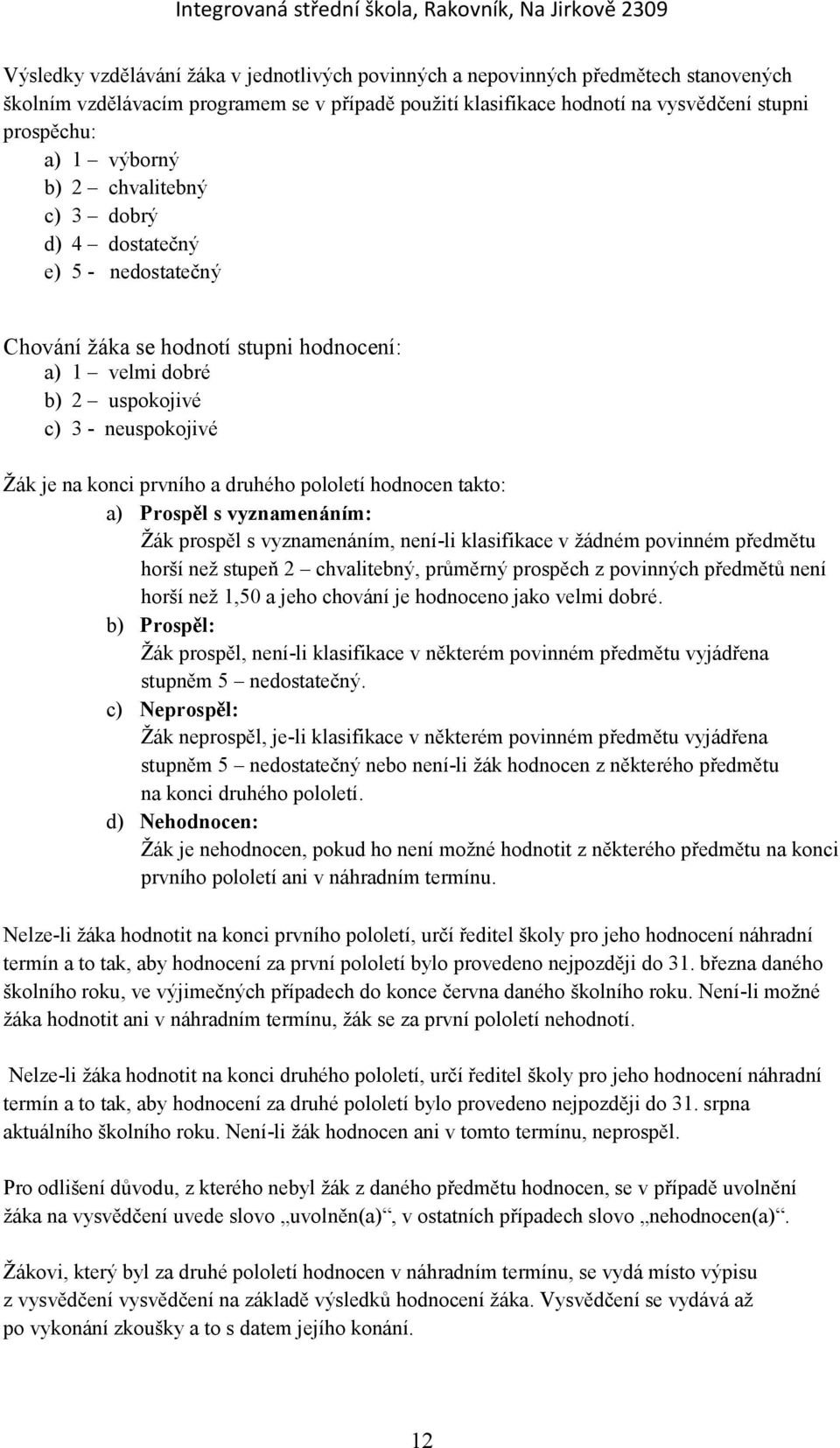 druhého pololetí hodnocen takto: a) Prospěl s vyznamenáním: Žák prospěl s vyznamenáním, není-li klasifikace v žádném povinném předmětu horší než stupeň 2 chvalitebný, průměrný prospěch z povinných