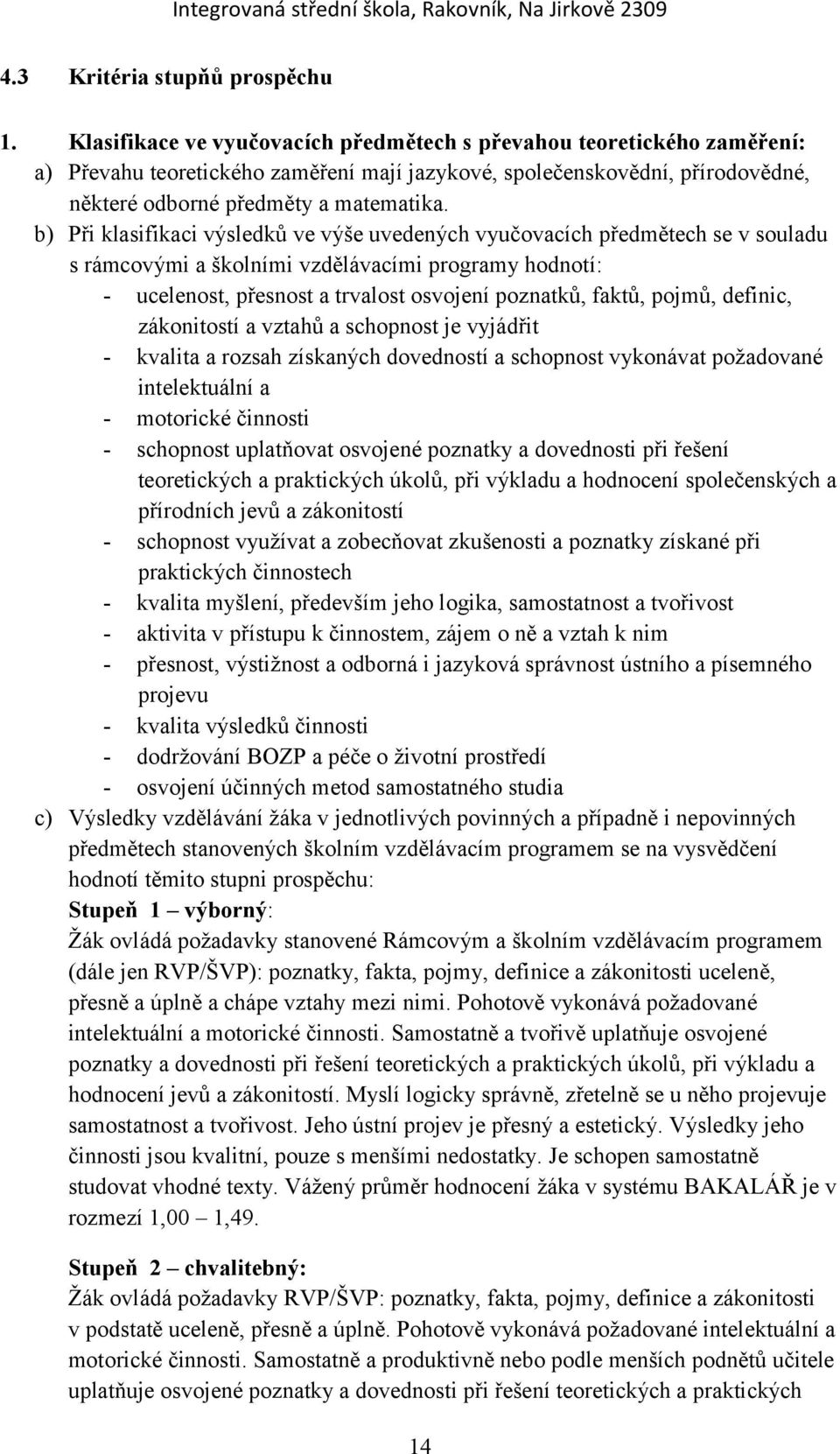 b) Při klasifikaci výsledků ve výše uvedených vyučovacích předmětech se v souladu s rámcovými a školními vzdělávacími programy hodnotí: - ucelenost, přesnost a trvalost osvojení poznatků, faktů,