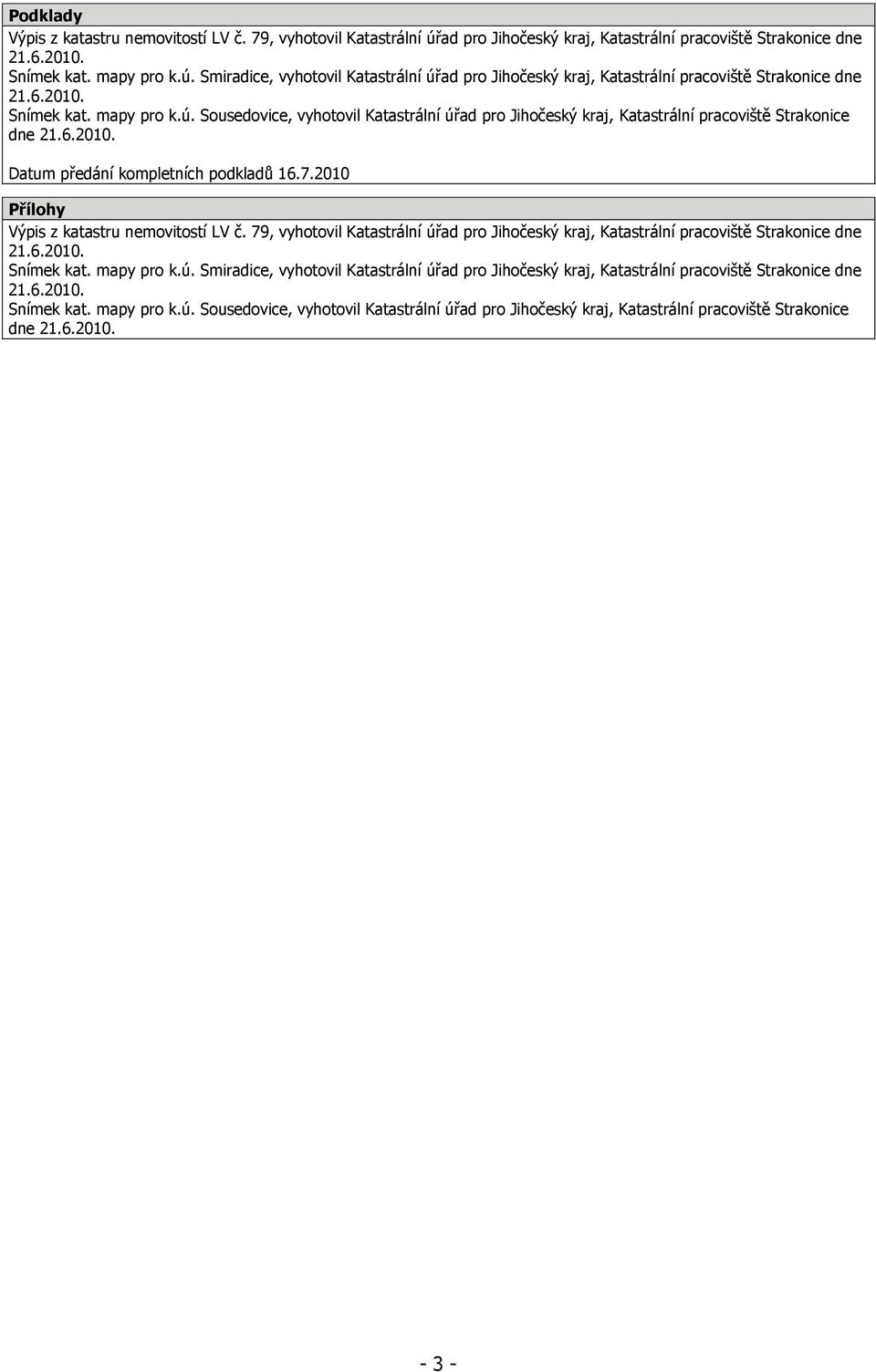 2010 Přílohy Výpis z katastru nemovitostí LV č. 79, vyhotovil Katastrální úřad pro Jihočeský kraj, Katastrální pracoviště Strakonice dne 21.6.2010. Snímek kat. mapy pro k.ú. Smiradice, vyhotovil Katastrální úřad pro Jihočeský kraj, Katastrální pracoviště Strakonice dne 21.