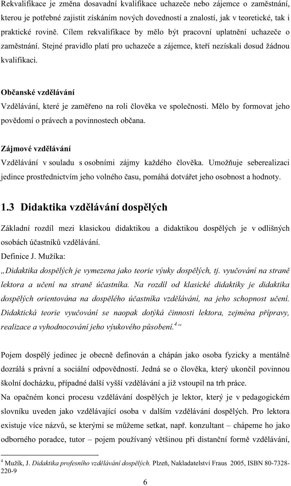 Občanské vzdělávání Vzdělávání, které je zaměřeno na roli člověka ve společnosti. Mělo by formovat jeho povědomí o právech a povinnostech občana.