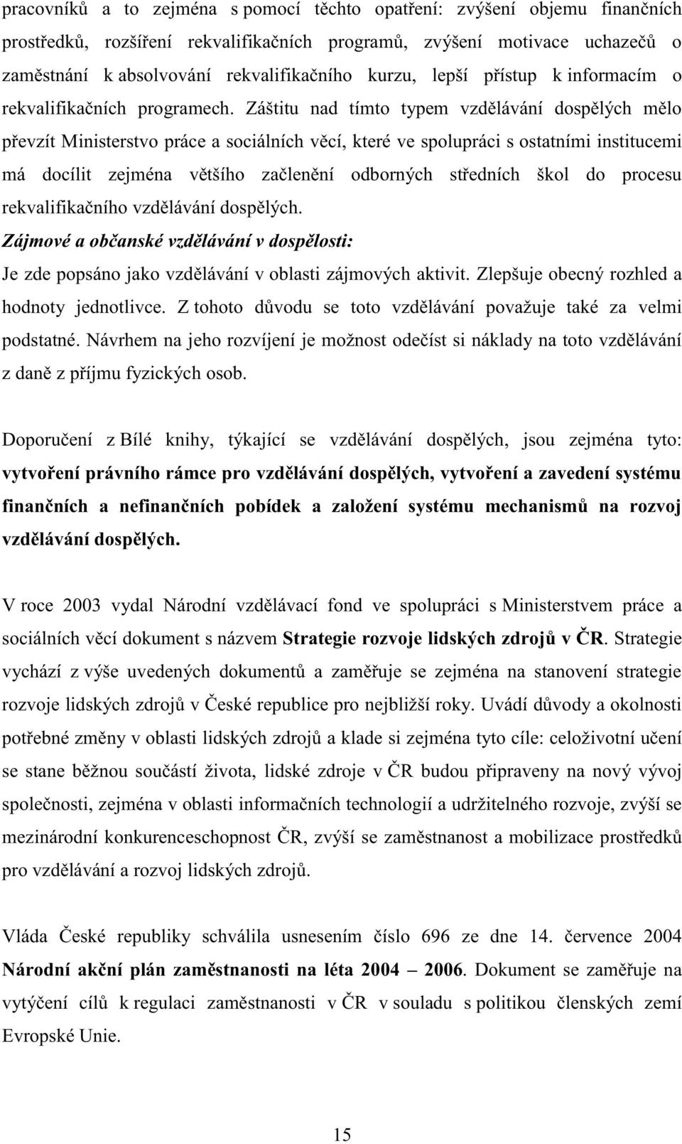 Záštitu nad tímto typem vzdělávání dospělých mělo převzít Ministerstvo práce a sociálních věcí, které ve spolupráci s ostatními institucemi má docílit zejména většího začlenění odborných středních