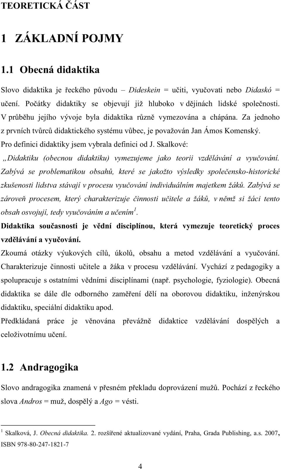 Za jednoho z prvních tvůrců didaktického systému vůbec, je považován Jan Ámos Komenský. Pro definici didaktiky jsem vybrala definici od J.