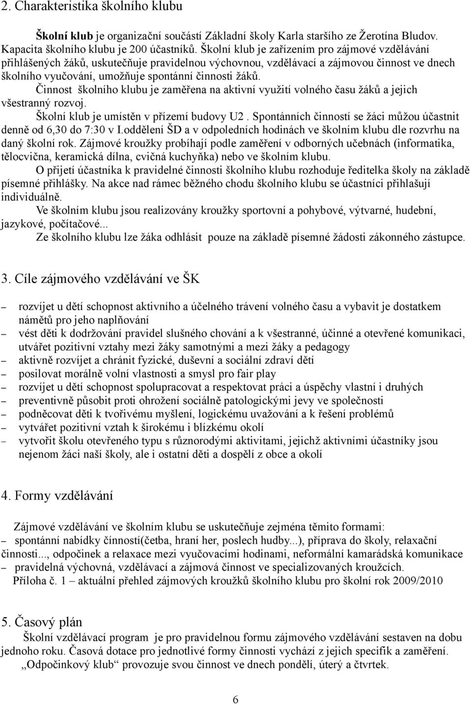 Činnost školního klubu je zaměřena na aktivní využití volného času žáků a jejich všestranný rozvoj. Školní klub je umístěn v přízemí budovy U2.