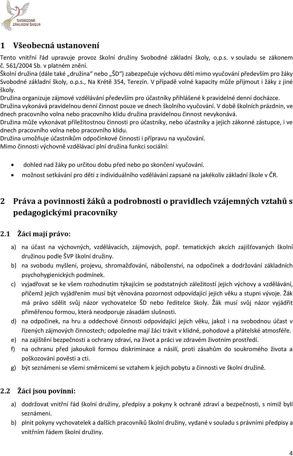 V případě volné kapacity může přijmout i žáky z jiné školy. Družina organizuje zájmové vzdělávání především pro účastníky přihlášené k pravidelné denní docházce.