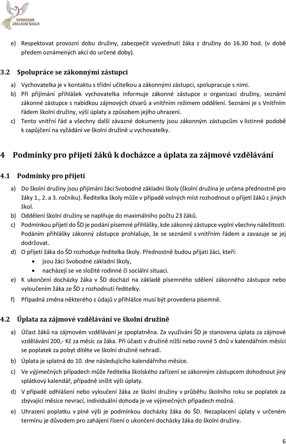 b) Při přijímání přihlášek vychovatelka informuje zákonné zástupce o organizaci družiny, seznámí zákonné zástupce s nabídkou zájmových útvarů a vnitřním režimem oddělení.