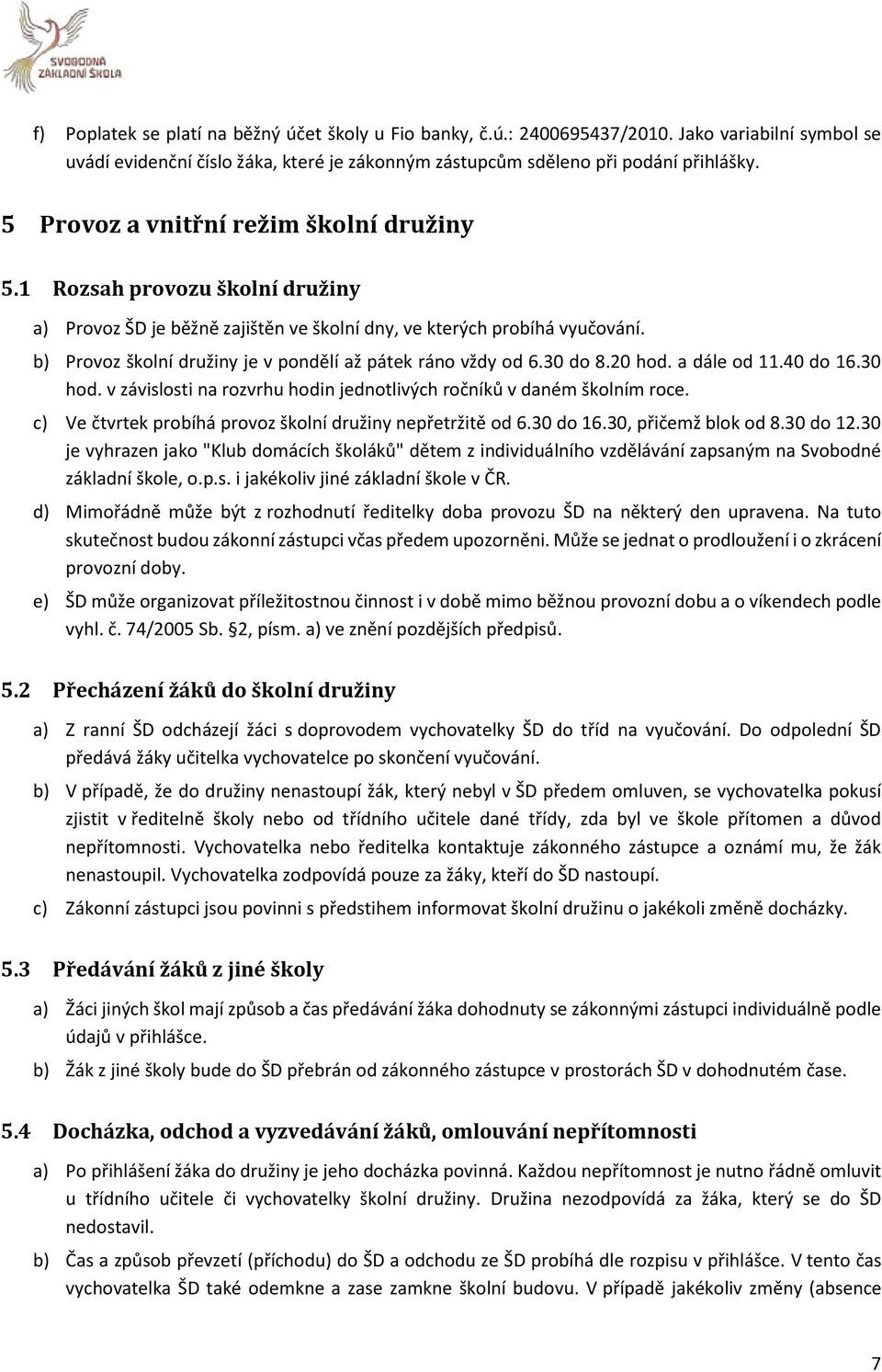 b) Provoz školní družiny je v pondělí až pátek ráno vždy od 6.30 do 8.20 hod. a dále od 11.40 do 16.30 hod. v závislosti na rozvrhu hodin jednotlivých ročníků v daném školním roce.