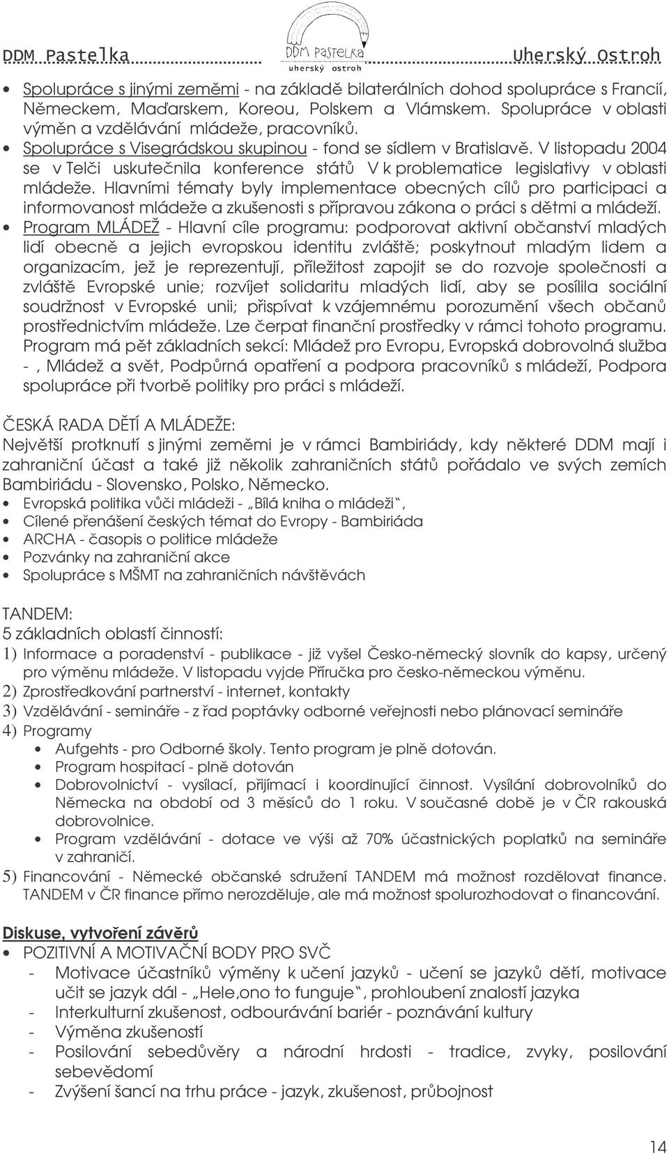 Hlavními tématy byly implementace obecných cíl pro participaci a informovanost mládeže a zkušenosti s pípravou zákona o práci s dtmi a mládeží.