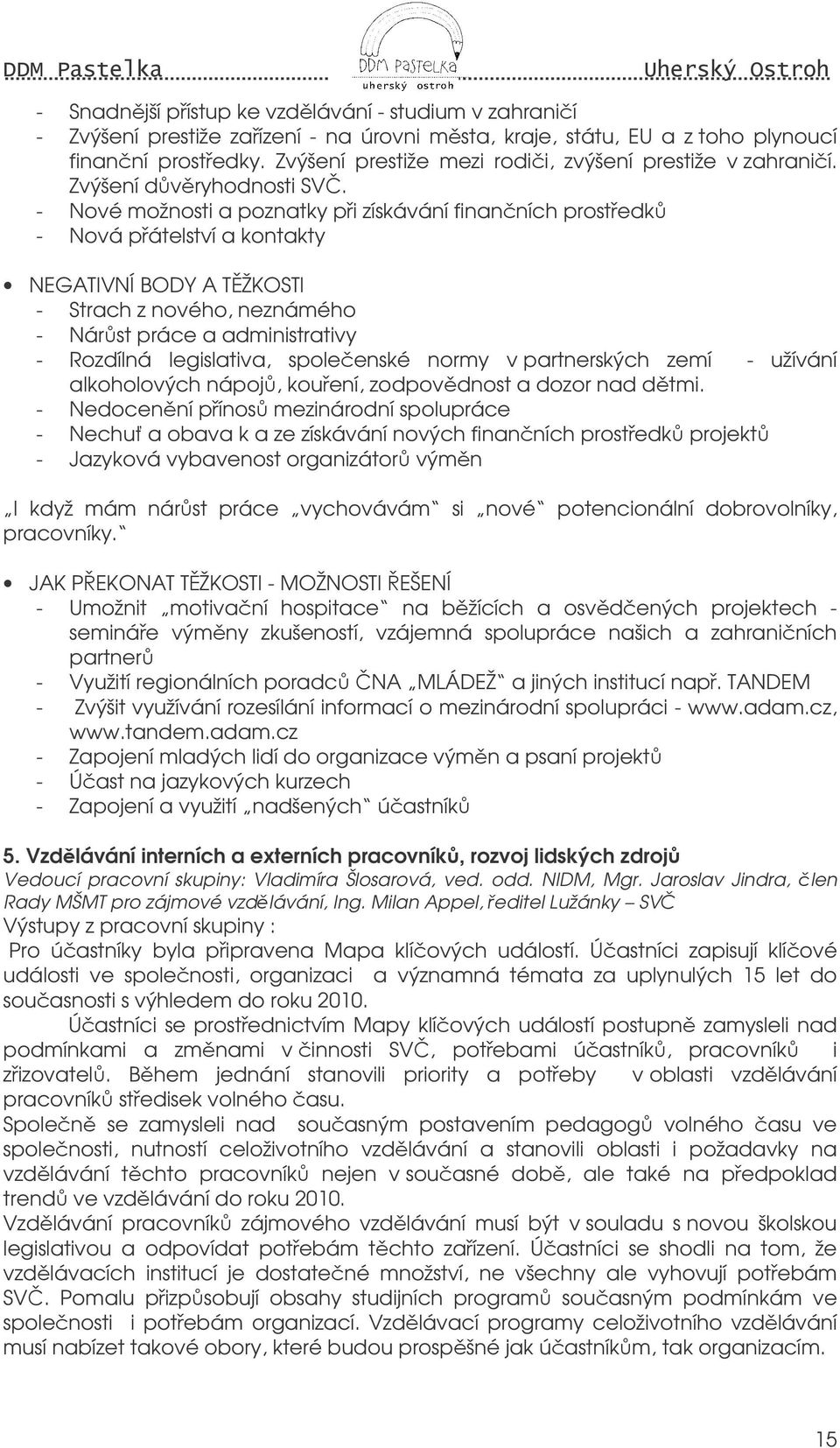 - Nové možnosti a poznatky pi získávání finanních prostedk - Nová pátelství a kontakty NEGATIVNÍ BODY A TŽKOSTI - Strach z nového, neznámého - Nárst práce a administrativy - Rozdílná legislativa,