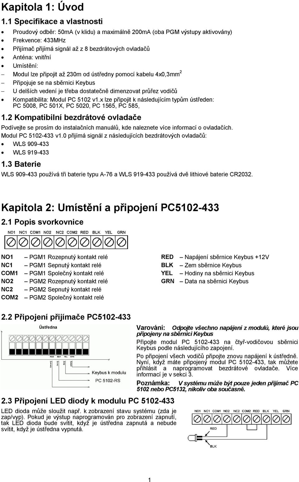 Umístění: Modul lze připojit až 230m od ústředny pomocí kabelu 4x0,3mm 2 Připojuje se na sběrnici Keybus U delších vedení je třeba dostatečně dimenzovat průřez vodičů Kompatibilita: Modul PC 5102 v1.