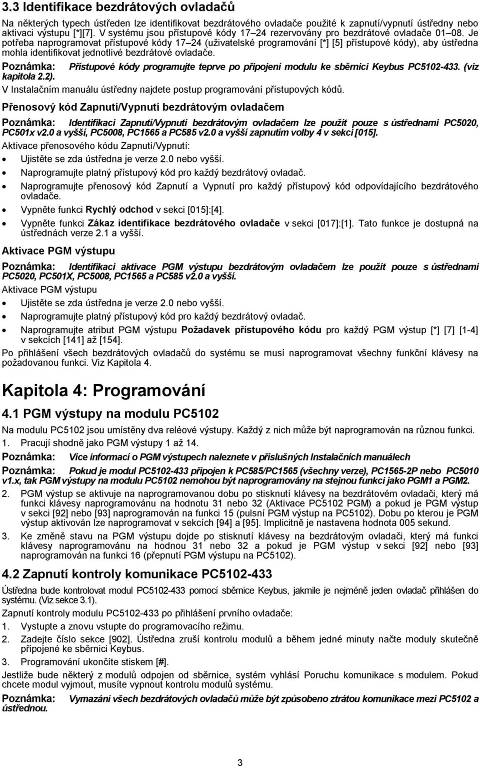 Je potřeba naprogramovat přístupové kódy 17 24 (uživatelské programování [*] [5] přístupové kódy), aby ústředna mohla identifikovat jednotlivé bezdrátové ovladače.