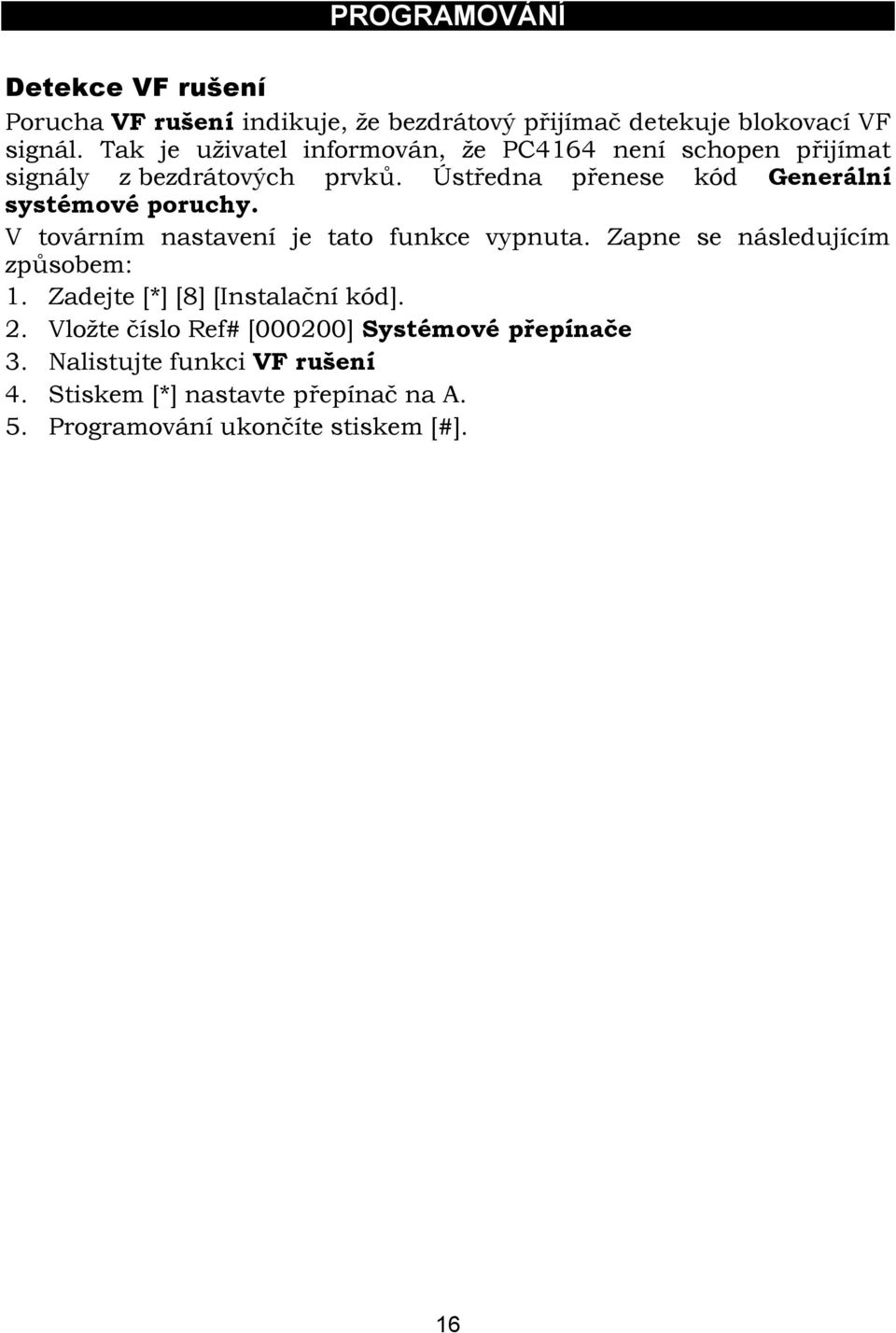 Ústředna přenese kód Generální systémové poruchy. V továrním nastavení je tato funkce vypnuta. Zapne se následujícím způsobem: 1.