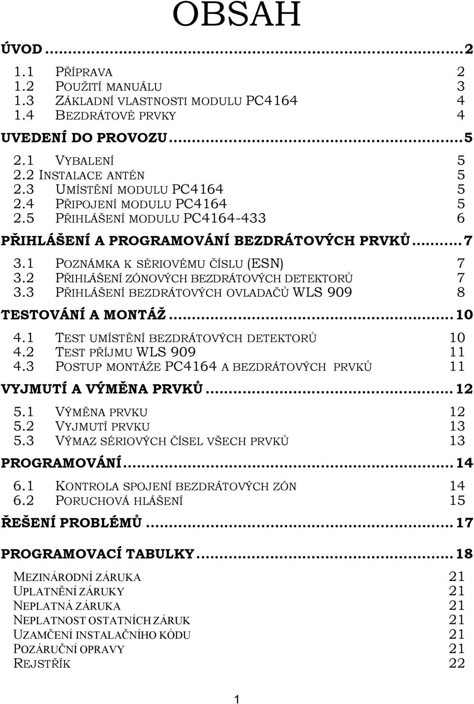 2 PŘIHLÁŠENÍ ZÓNOVÝCH BEZDRÁTOVÝCH DETEKTORŮ 7 3.3 PŘIHLÁŠENÍ BEZDRÁTOVÝCH OVLADAČŮ WLS 909 8 TESTOVÁNÍ A MONTÁŽ...10 4.1 TEST UMÍSTĚNÍ BEZDRÁTOVÝCH DETEKTORŮ 10 4.2 TEST PŘÍJMU WLS 909 11 4.