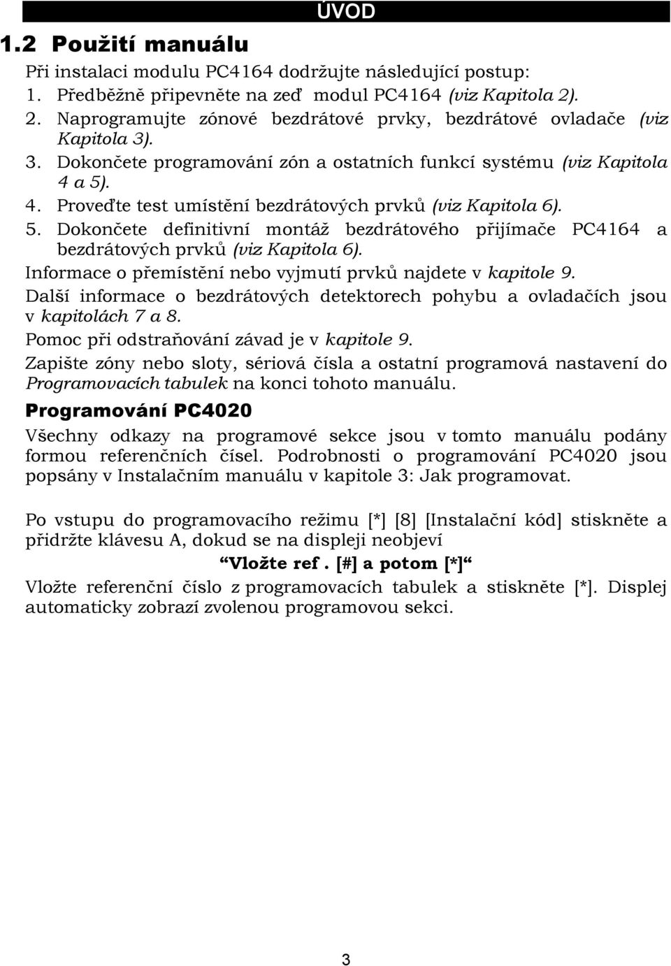 a 5). 4. Proveďte test umístění bezdrátových prvků (viz Kapitola 6). 5. Dokončete definitivní montáž bezdrátového přijímače PC4164 a bezdrátových prvků (viz Kapitola 6).