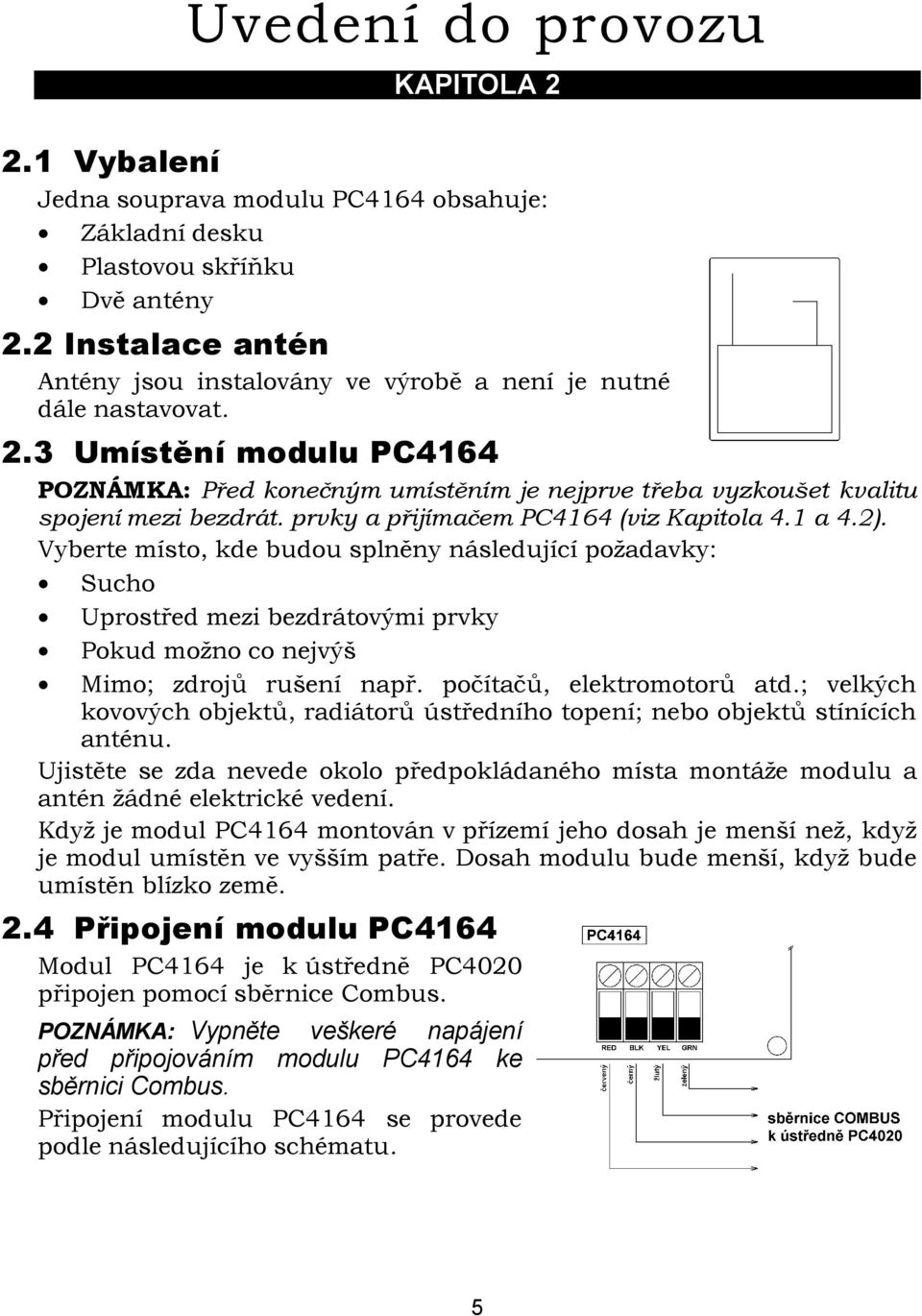 3 Umístění modulu PC4164 POZNÁMKA: Před konečným umístěním je nejprve třeba vyzkoušet kvalitu spojení mezi bezdrát. prvky a přijímačem PC4164 (viz Kapitola 4.1 a 4.2).