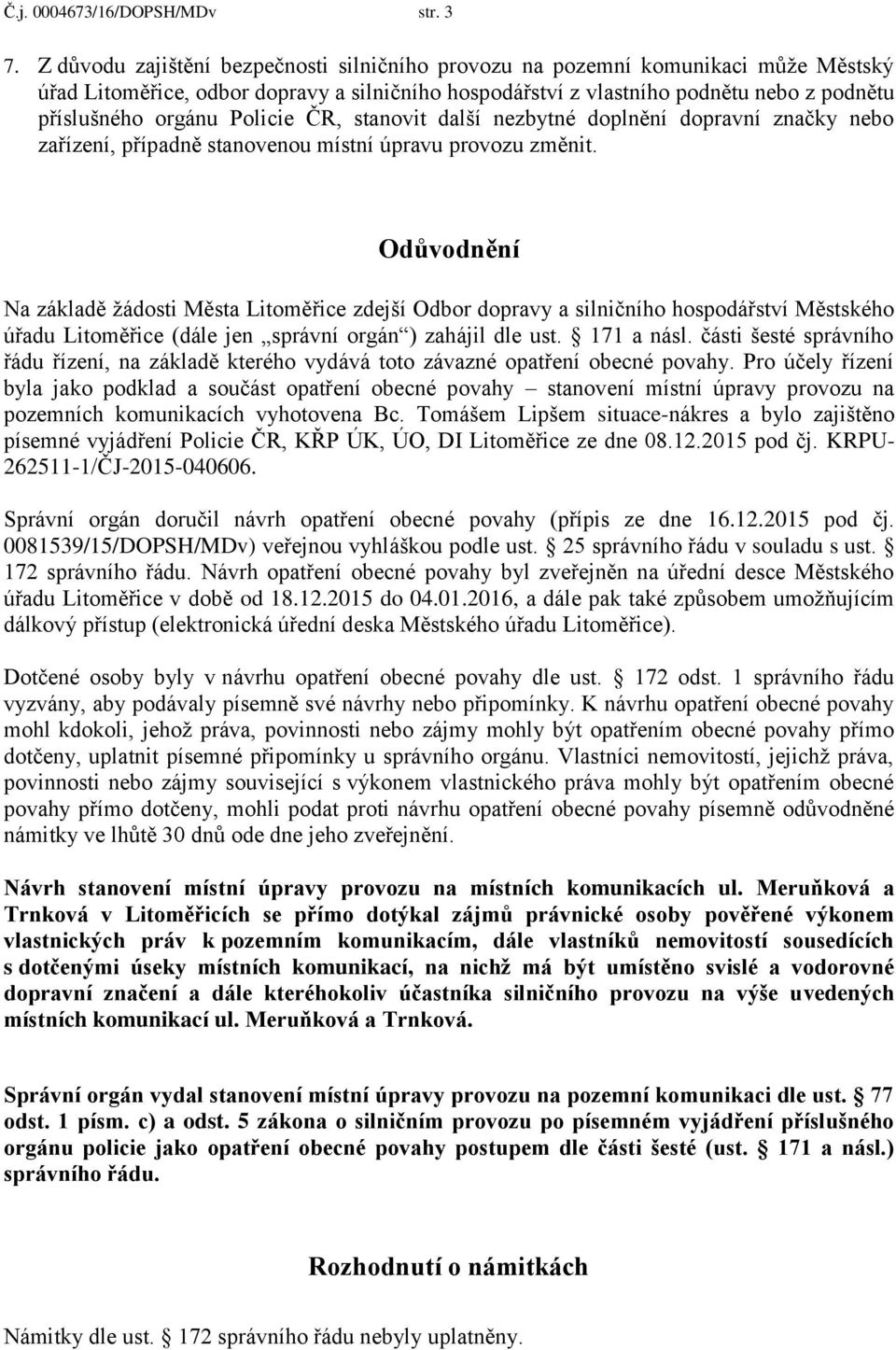 Policie ČR, stanovit další nezbytné doplnění dopravní značky nebo zařízení, případně stanovenou místní úpravu provozu změnit.