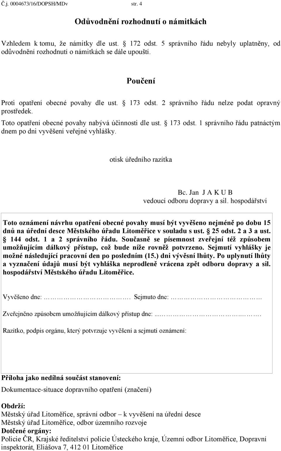 Toto opatření obecné povahy nabývá účinnosti dle ust. 173 odst. 1 správního řádu patnáctým dnem po dni vyvěšení veřejné vyhlášky. otisk úředního razítka Bc. Jan J A K U B vedoucí odboru dopravy a sil.