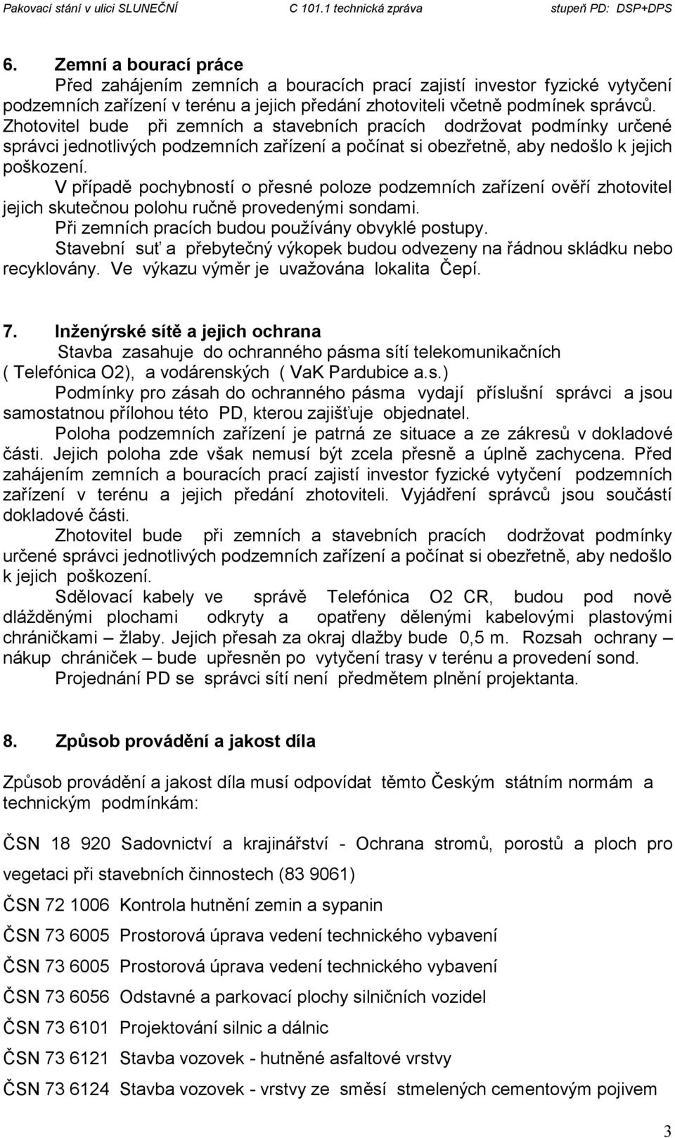 V případě pochybností o přesné poloze podzemních zařízení ověří zhotovitel jejich skutečnou polohu ručně provedenými sondami. Při zemních pracích budou používány obvyklé postupy.