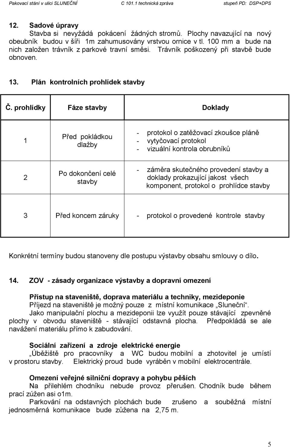 prohlídky Fáze stavby Doklady 1 Před pokládkou dlažby - protokol o zatěžovací zkoušce pláně - vytyčovací protokol - vizuální kontrola obrubníků 2 Po dokončení celé stavby - záměra skutečného