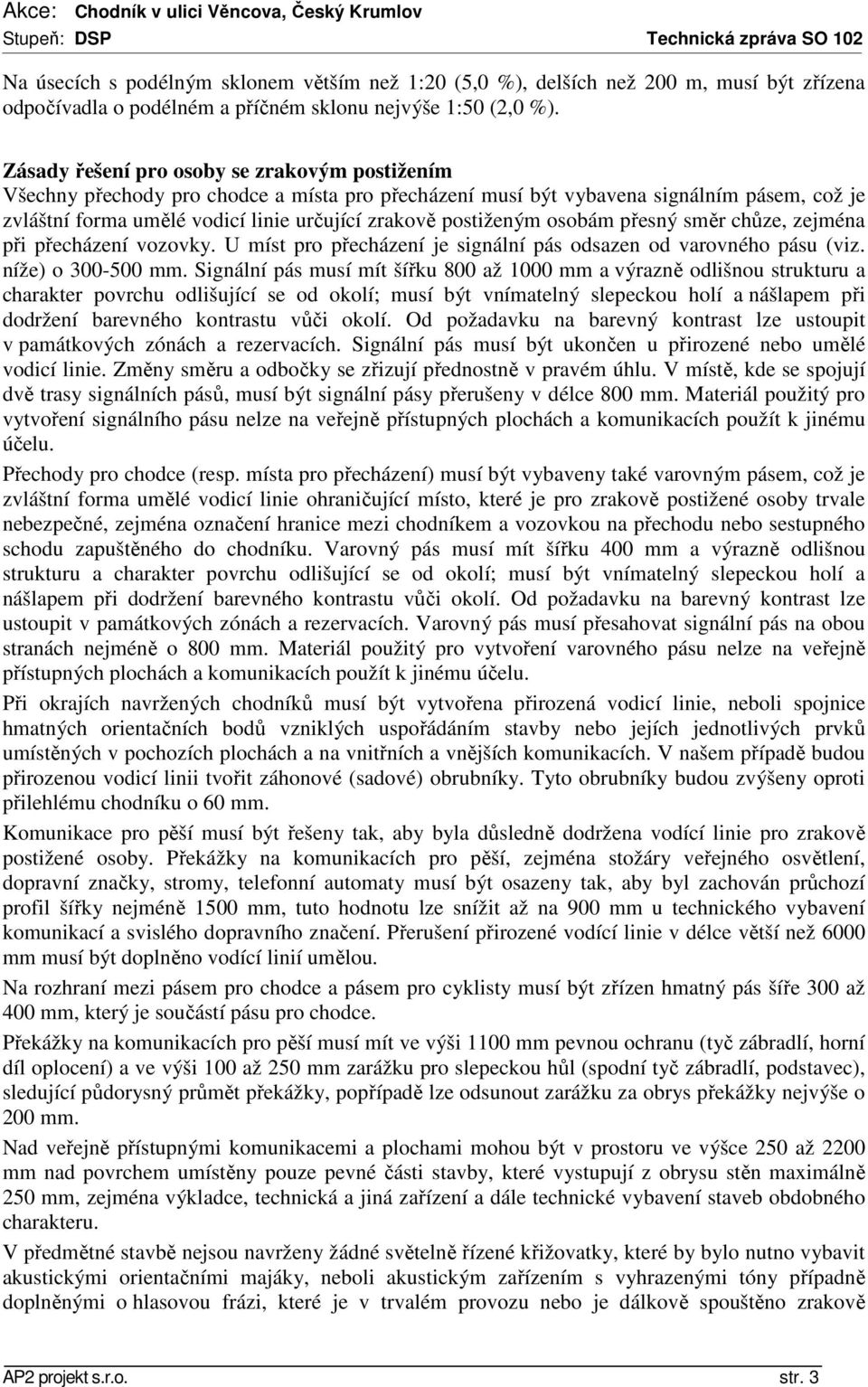 postiženým osobám přesný směr chůze, zejména při přecházení vozovky. U míst pro přecházení je signální pás odsazen od varovného pásu (viz. níže) o 300-500 mm.