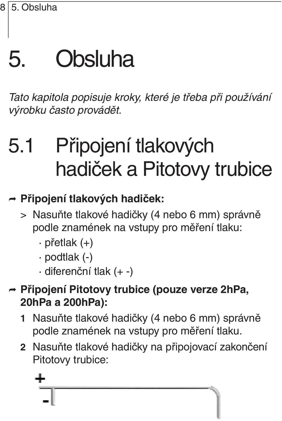 měření tlaku: přetlak (+) podtlak (-) diferenční tlak (+ -) Připojení Pitotovy trubice (pouze verze 2hPa, 20hPa a 200hPa): 1 Nasuňte