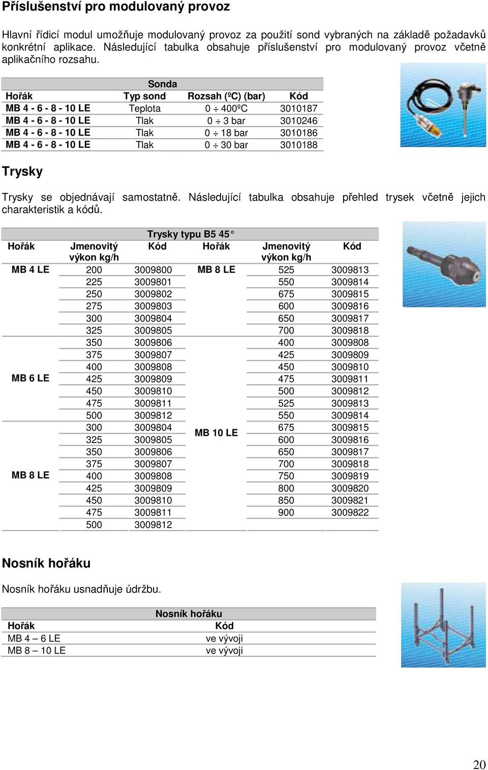 Sonda Hořák Typ sond Rozsah (ºC) (bar) Kód MB 4-6 - 8-10 LE Teplota 0 400ºC 3010187 MB 4-6 - 8-10 LE Tlak 0 3 bar 3010246 MB 4-6 - 8-10 LE Tlak 0 18 bar 3010186 MB 4-6 - 8-10 LE Tlak 0 30 bar 3010188