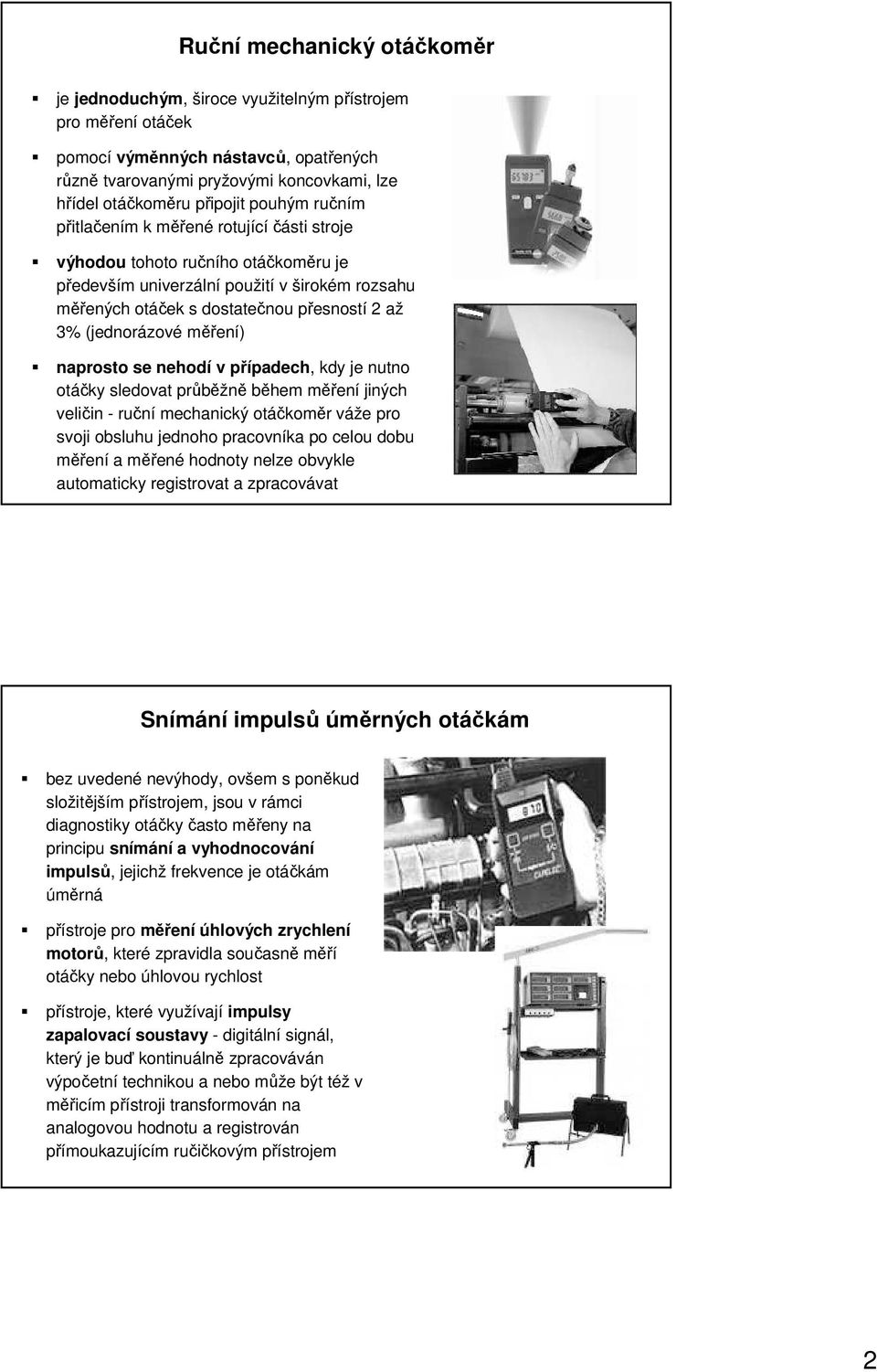 (jednorázové měření) naprosto se nehodí v případech, kdy je nutno otáčky sledovat průběžně během měření jiných veličin - ruční mechanický otáčkoměr váže pro svoji obsluhu jednoho pracovníka po celou