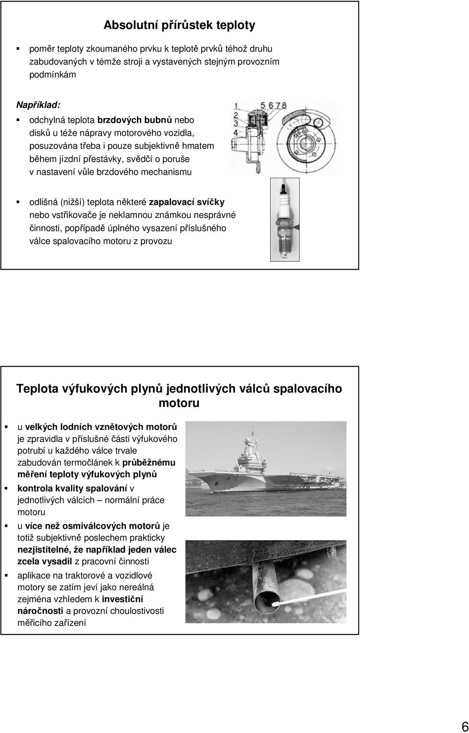 některé zapalovací svíčky nebo vstřikovače je neklamnou známkou nesprávné činnosti, popřípadě úplného vysazení příslušného válce spalovacího motoru z provozu Teplota výfukových plynů jednotlivých