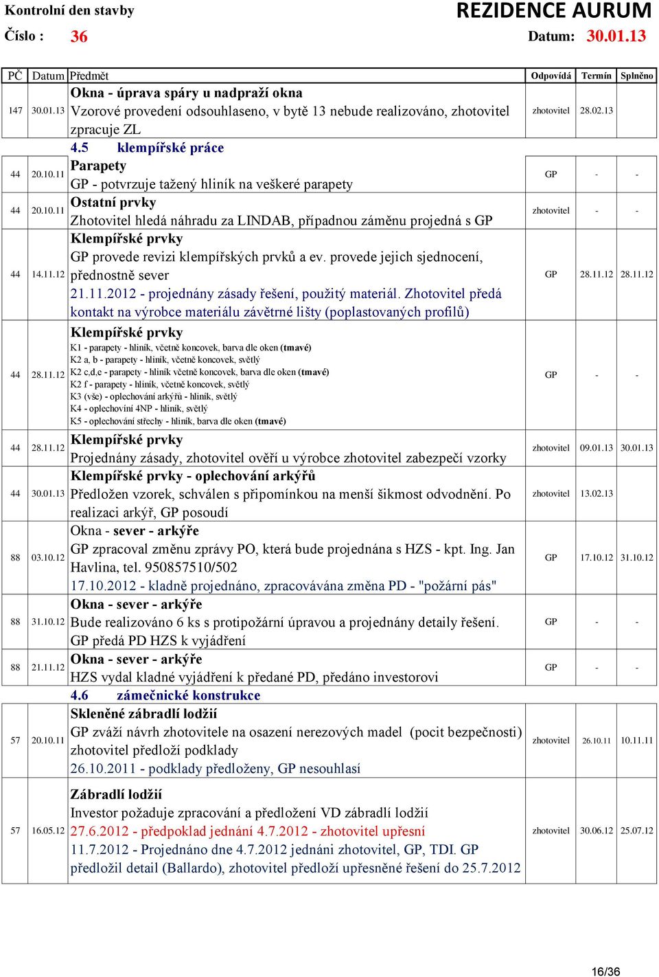 11 Zhotovitel hledá náhradu za LINDAB, případnou záměnu projedná s GP Klempířské prvky GP provede revizi klempířských prvků a ev. provede jejich sjednocení, 44 14.11.12 přednostně sever 21.11.2012 - projednány zásady řešení, použitý materiál.