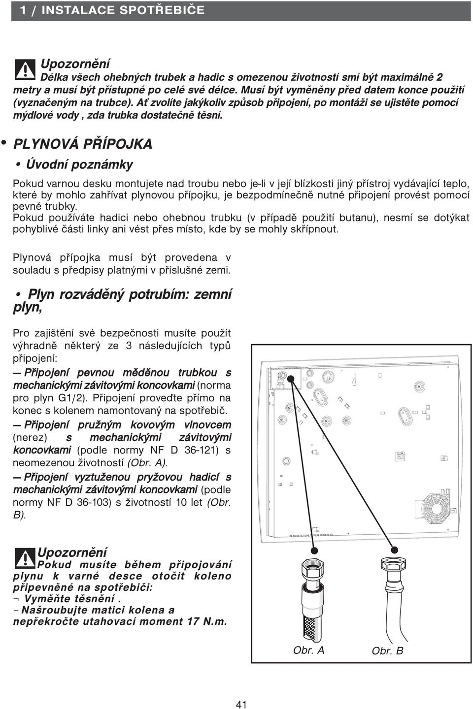 PLYNOVÁ PŘÍPOJKA Úvodní poznámky Pokud varnou desku montujete nad troubu nebo je-li v její blízkosti jiný přístroj vydávající teplo, které by mohlo zahřívat plynovou přípojku, je bezpodmínečně nutné