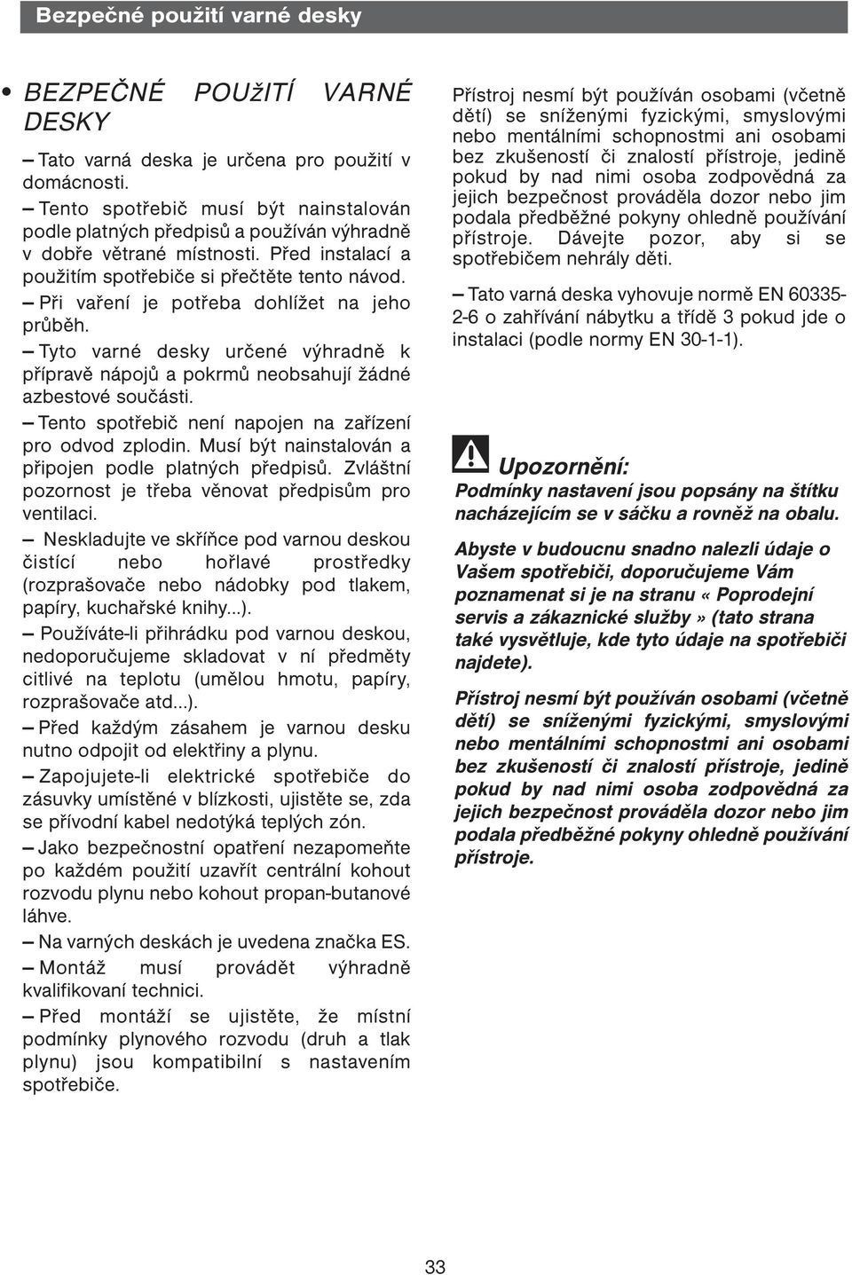 Při vaření je potřeba dohlížet na jeho průběh. Tyto varné desky určené výhradně k přípravě nápojů a pokrmů neobsahují žádné azbestové součásti.