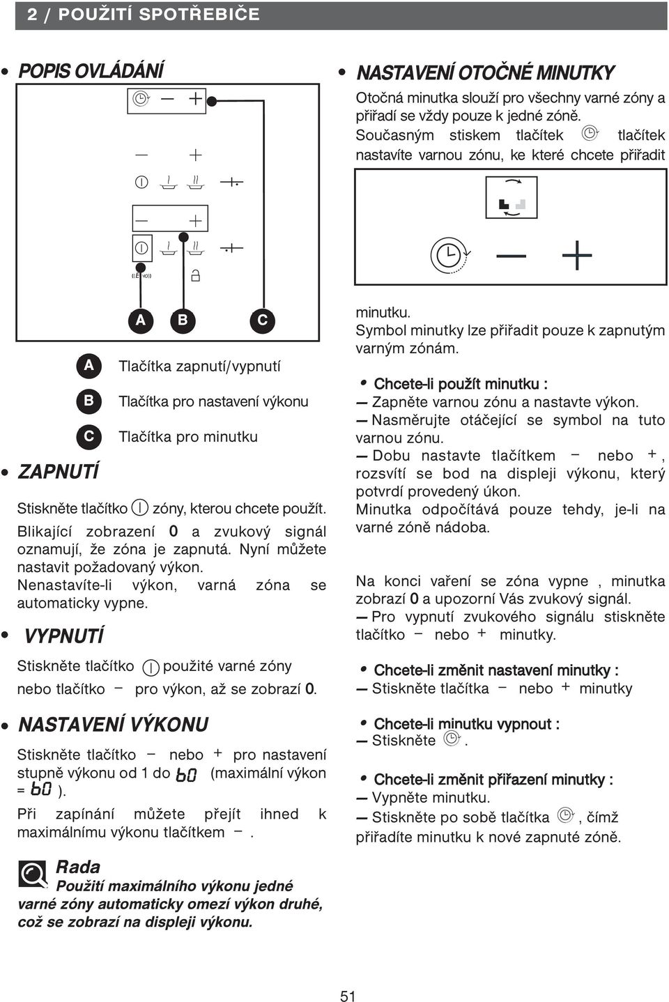 Blikající zobrazení 0 a zvukový signál oznamují, že zóna je zapnutá. Nyní můžete nastavit požadovaný výkon. Nenastavíte-li výkon, varná zóna se automaticky vypne.