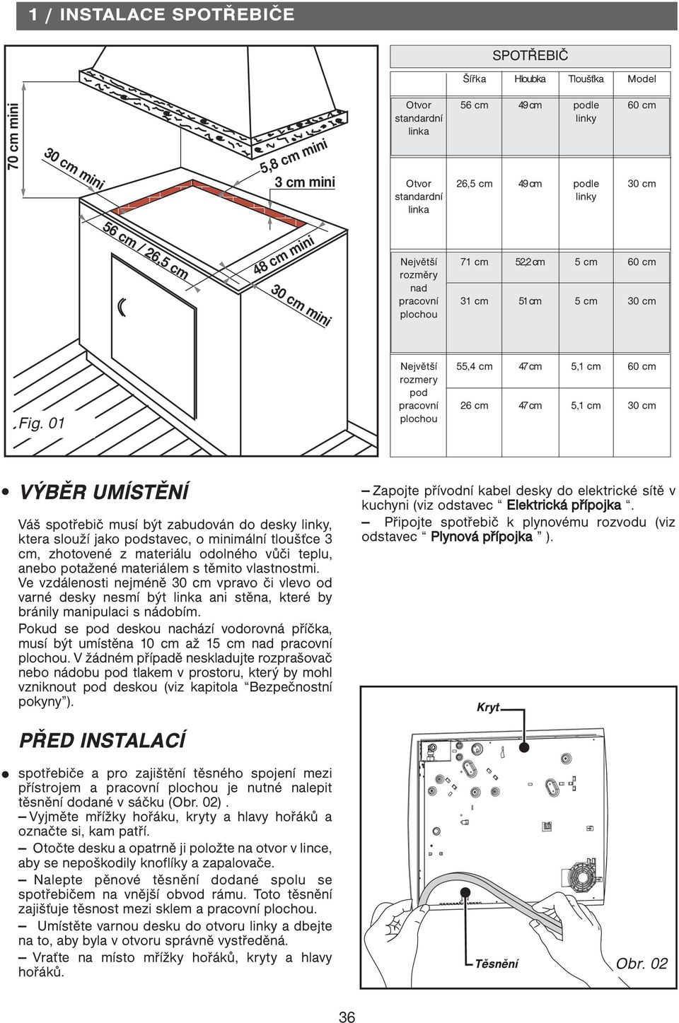 01 Největší rozmery pod pracovní plochou 55,4 cm 26 cm 47 cm 47 cm 5,1 cm 5,1 cm 60 cm 30 cm VÝBĚR UMÍSTĚNÍ Váš spotřebič musí být zabudován do desky linky, ktera slouží jako podstavec, o minimální