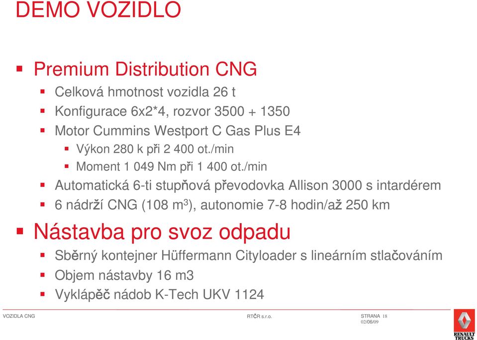 /min Automatická 6-ti stup ová p evodovka Allison 3000 s intardérem 6 nádr í CNG (108 m 3 ), autonomie 7-8 hodin/a