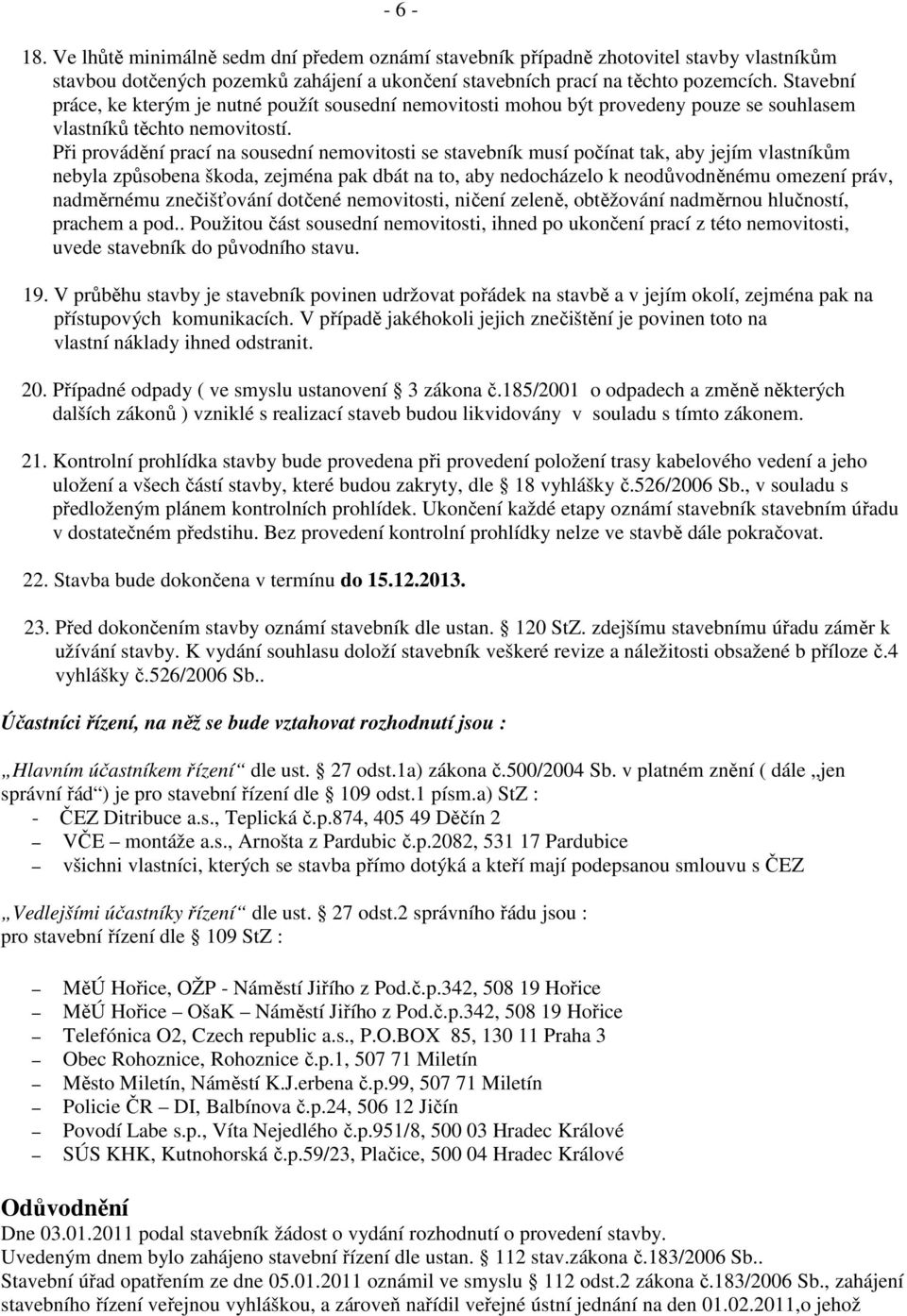 Při provádění prací na sousední nemovitosti se stavebník musí počínat tak, aby jejím vlastníkům nebyla způsobena škoda, zejména pak dbát na to, aby nedocházelo k neodůvodněnému omezení práv,