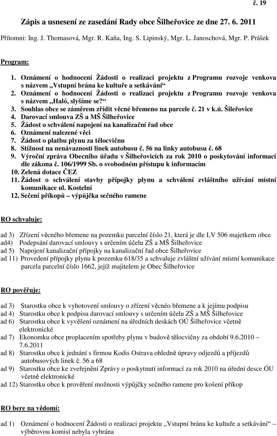 Oznámení o hodnocení Žádosti o realizaci projektu z Programu rozvoje venkova s názvem Haló, slyšíme se? 3. Souhlas obce se záměrem zřídit věcné břemeno na parcele č. 21 v k.ú. Šileřovice 4.