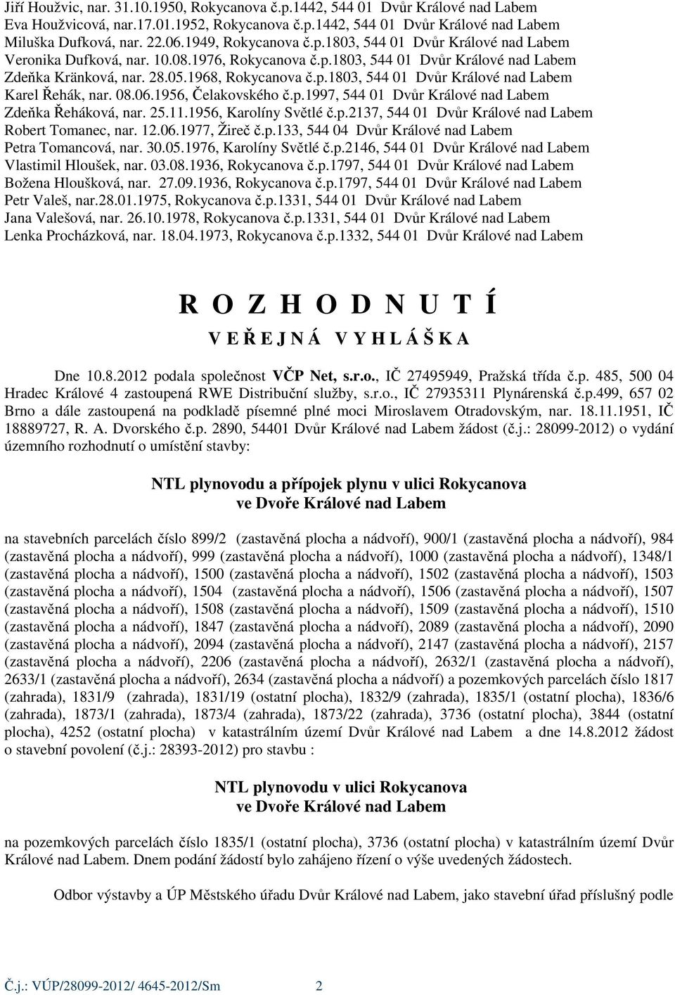 08.06.1956, Čelakovského č.p.1997, 544 01 Dvůr Králové nad Labem Zdeňka Řeháková, nar. 25.11.1956, Karolíny Světlé č.p.2137, 544 01 Dvůr Králové nad Labem Robert Tomanec, nar. 12.06.1977, Žireč č.p.133, 544 04 Dvůr Králové nad Labem Petra Tomancová, nar.