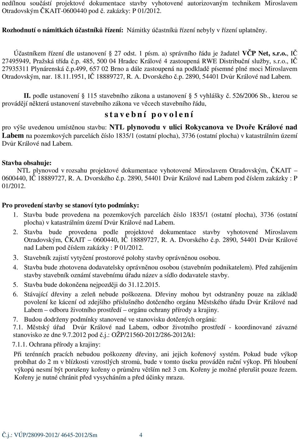 p. 485, 500 04 Hradec Králové 4 zastoupená RWE Distribuční služby, s.r.o., IČ 27935311 Plynárenská č.p.499, 657 02 Brno a dále zastoupená na podkladě písemné plné moci Miroslavem Otradovským, nar. 18.