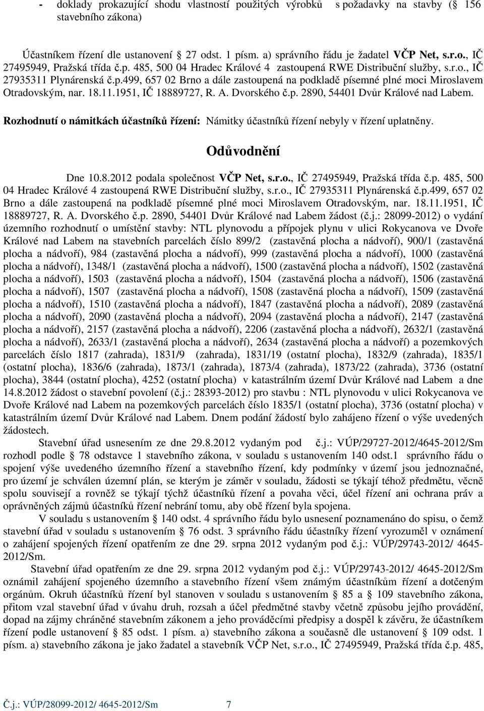 11.1951, IČ 18889727, R. A. Dvorského č.p. 2890, 54401 Dvůr Králové nad Labem. Rozhodnutí o námitkách účastníků řízení: Námitky účastníků řízení nebyly v řízení uplatněny. Odůvodnění Dne 10.8.2012 podala společnost VČP Net, s.