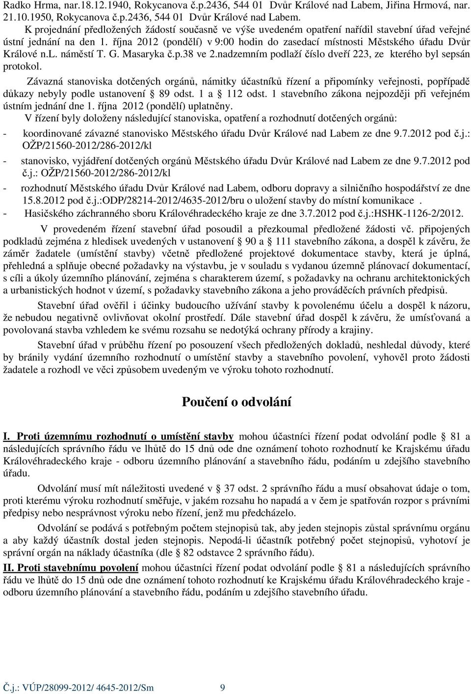 K projednání předložených žádostí současně ve výše uvedeném opatření nařídil stavební úřad veřejné ústní jednání na den 1.