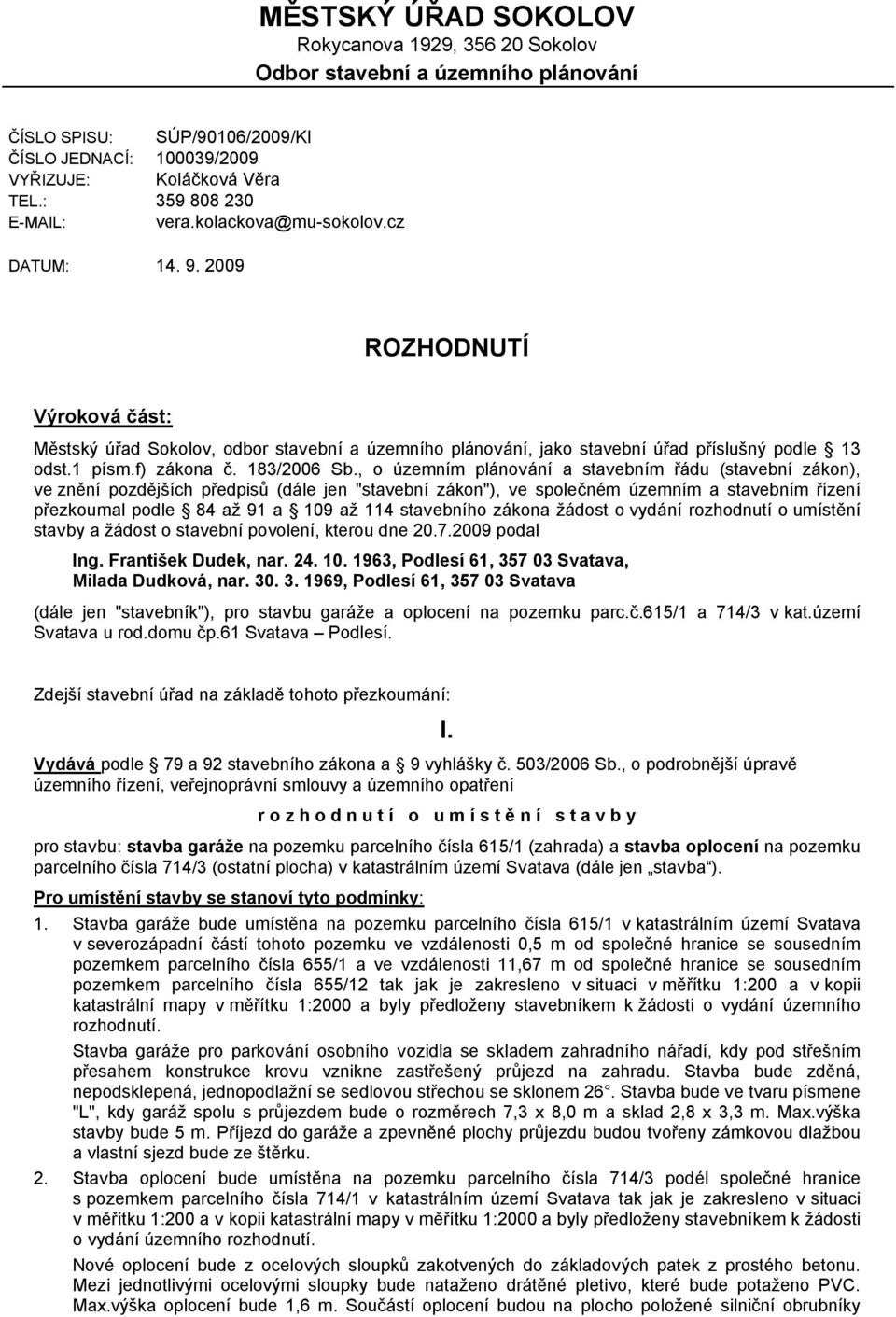 2009 ROZHODNUTÍ Výroková část: Městský úřad Sokolov, odbor stavební a územního plánování, jako stavební úřad příslušný podle 13 odst.1 písm.f) zákona č. 183/2006 Sb.