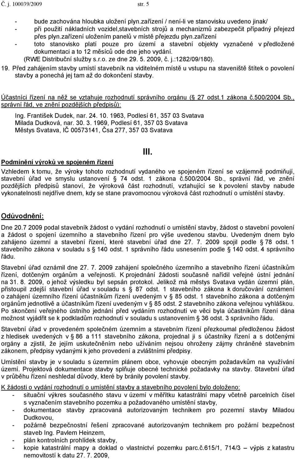 zařízení - toto stanovisko platí pouze pro území a stavební objekty vyznačené v předložené dokumentaci a to 12 měsíců ode dne jeho vydání. (RWE Distribuční služby s.r.o. ze dne 29. 5. 2009, č. j.:1282/09/180).