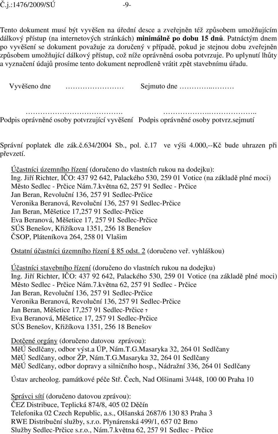 Po uplynutí lhůty a vyznačení údajů prosíme tento dokument neprodleně vrátit zpět stavebnímu úřadu. Vyvěšeno dne Sejmuto dne...... Podpis oprávněné osoby potvrzující vyvěšení Podpis oprávněné osoby potvrz.