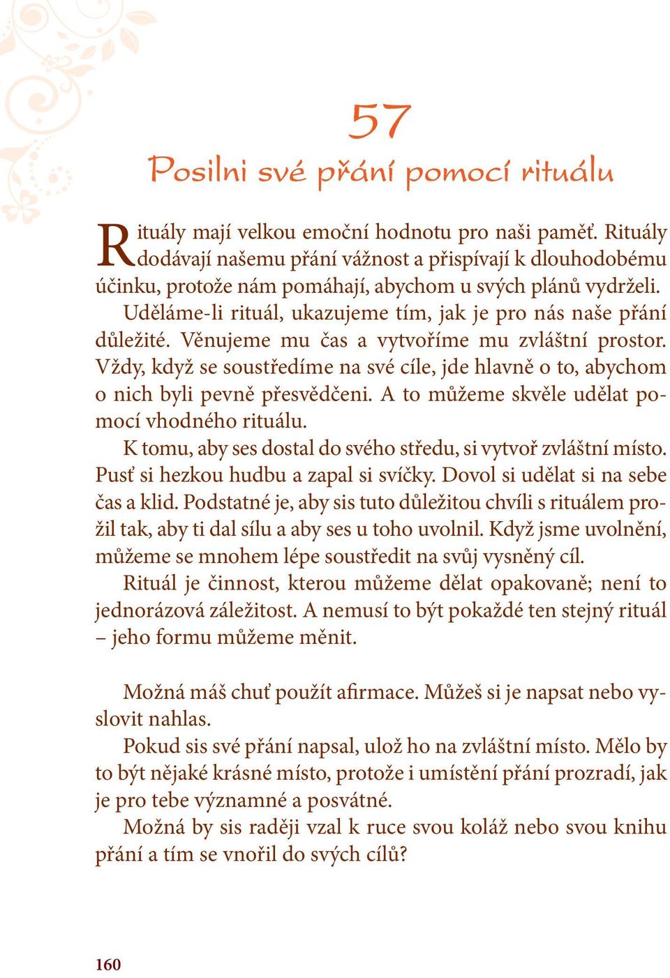 Věnujeme mu čas a vytvoříme mu zvláštní prostor. Vždy, když se soustředíme na své cíle, jde hlavně o to, abychom o nich byli pevně přesvědčeni. A to můžeme skvěle udělat pomocí vhodného rituálu.