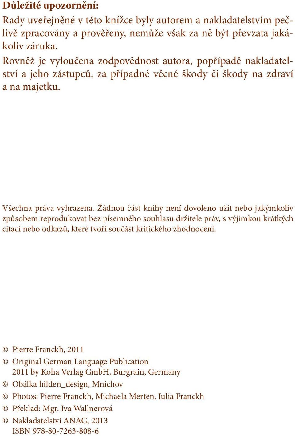 Žádnou část knihy není dovoleno užít nebo jakýmkoliv způsobem reprodukovat bez písemného souhlasu držitele práv, s výjimkou krátkých citací nebo odkazů, které tvoří součást kritického zhodnocení.