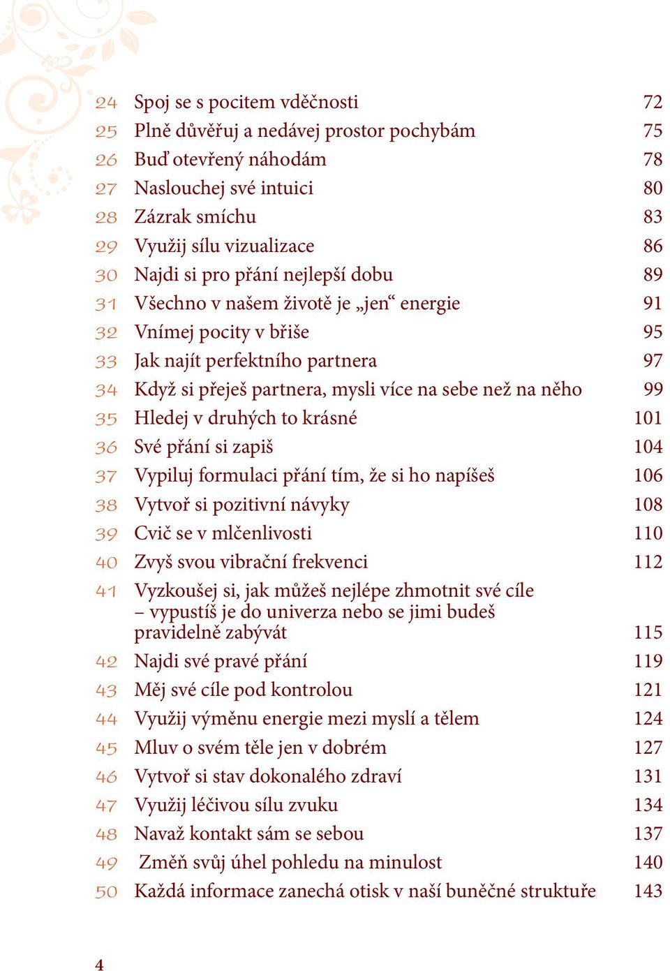 35 Hledej v druhých to krásné 101 36 Své přání si zapiš 104 37 Vypiluj formulaci přání tím, že si ho napíšeš 106 38 Vytvoř si pozitivní návyky 108 39 Cvič se v mlčenlivosti 110 40 Zvyš svou vibrační