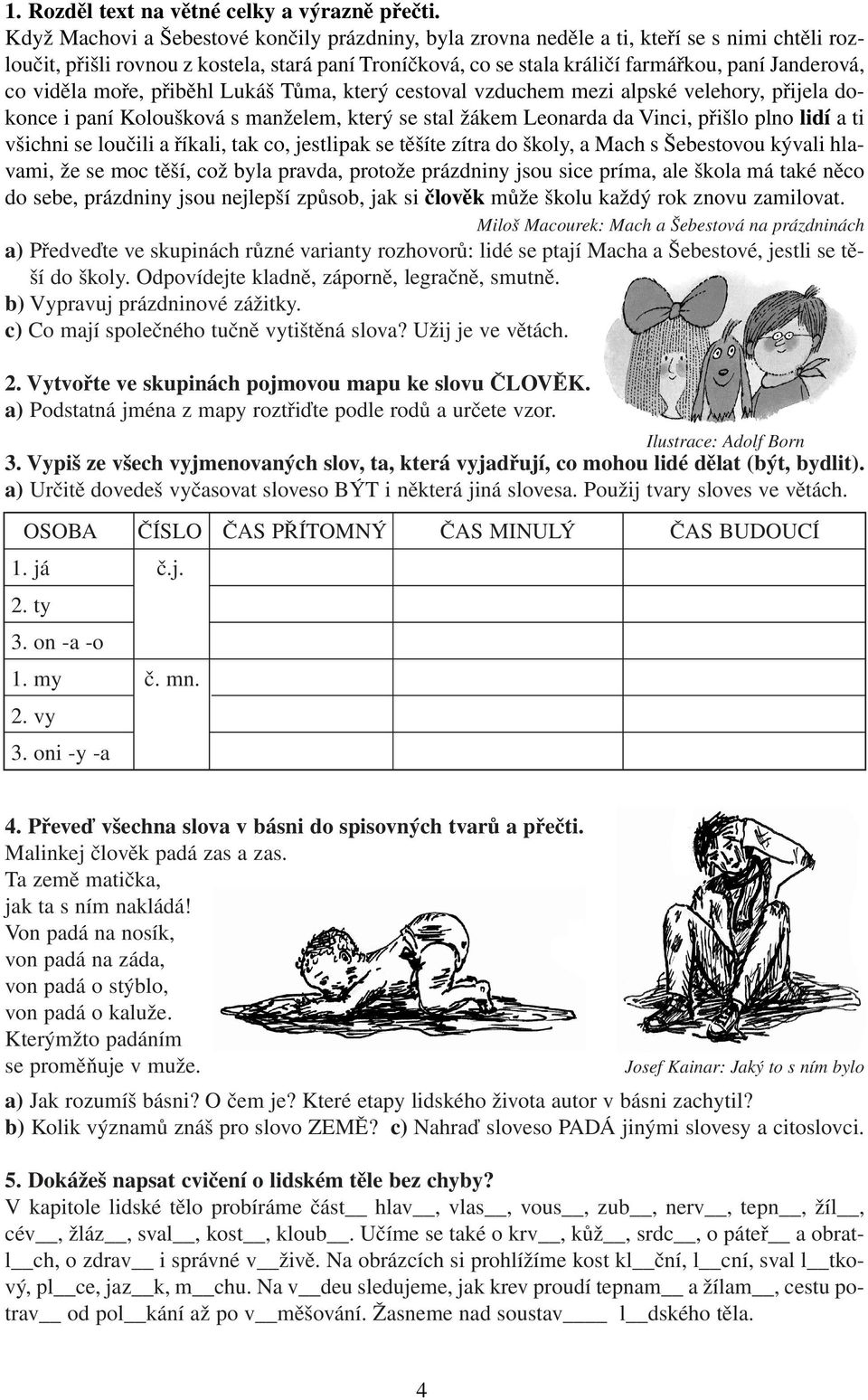 co viděla moře, přiběhl Lukáš Tůma, který cestoval vzduchem mezi alpské velehory, přijela dokonce i paní Koloušková s manželem, který se stal žákem Leonarda da Vinci, přišlo plno lidí a ti všichni se