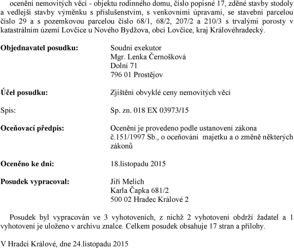 Objednavatel posudku: Účel posudku: Soudní exekutor Mgr. Lenka Černošková Dolní 71 796 01 Prostějov Zjištění obvyklé ceny nemovitých věcí Spis: Sp. zn.