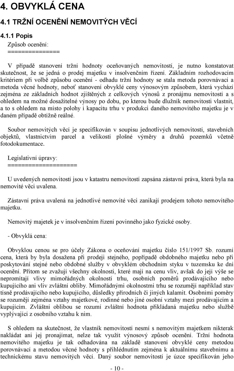 1 Popis Způsob ocenění: =============== V případě stanovení tržní hodnoty oceňovaných nemovitostí, je nutno konstatovat skutečnost, že se jedná o prodej majetku v insolvenčním řízení.