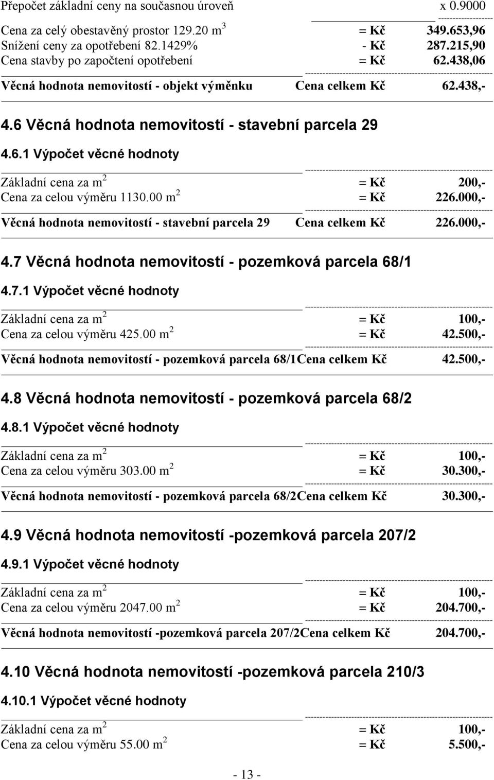 00 m 2 = Kč 226.000,- Věcná hodnota nemovitostí - stavební parcela 29 Cena celkem Kč 226.000,- 4.7 Věcná hodnota nemovitostí - pozemková parcela 68/1 4.7.1 Výpočet věcné hodnoty Základní cena za m 2 = Kč 100,- Cena za celou výměru 425.